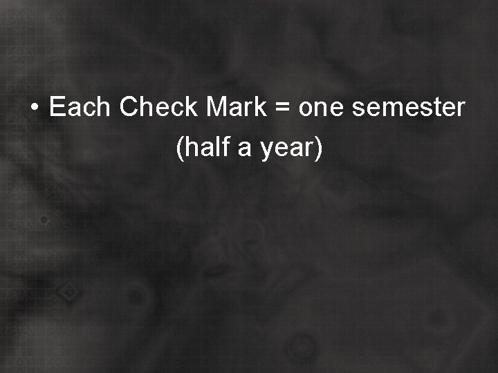  • Each Check Mark = one semester (half a year) 