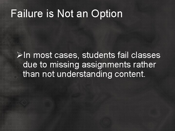 Failure is Not an Option ØIn most cases, students fail classes due to missing