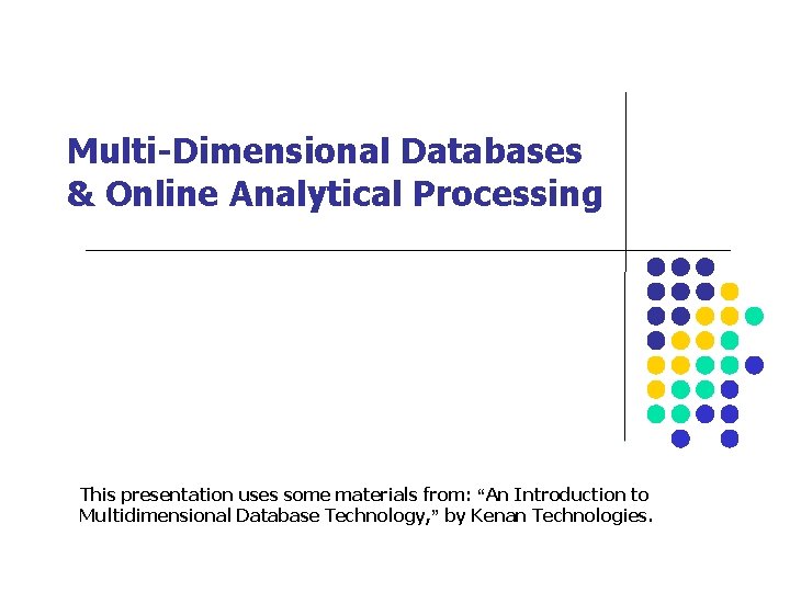 Multi-Dimensional Databases & Online Analytical Processing This presentation uses some materials from: “An Introduction