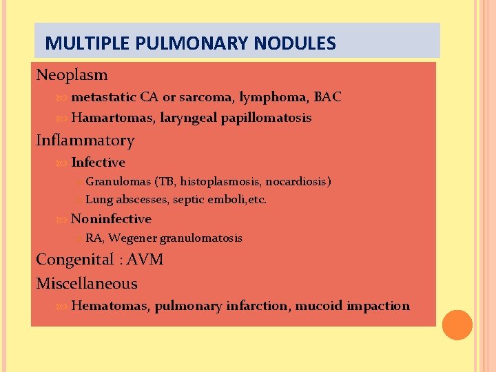 MULTIPLE PULMONARY NODULES Neoplasm metastatic CA or sarcoma, lymphoma, BAC Hamartomas, laryngeal papillomatosis Inflammatory