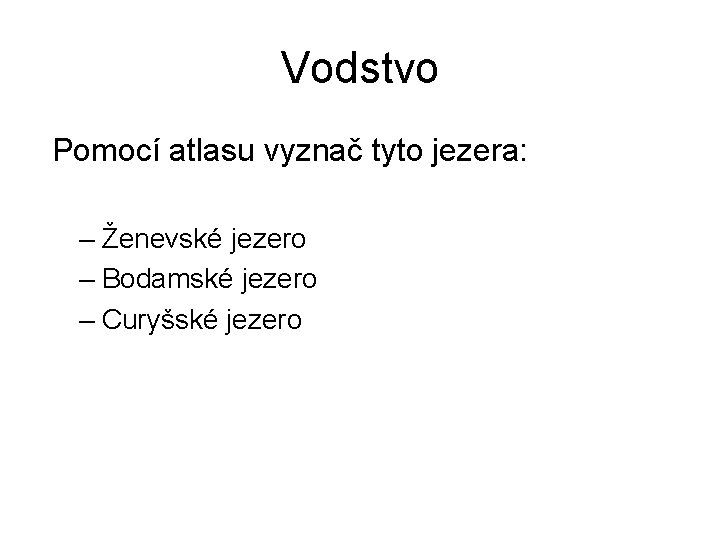 Vodstvo Pomocí atlasu vyznač tyto jezera: – Ženevské jezero – Bodamské jezero – Curyšské