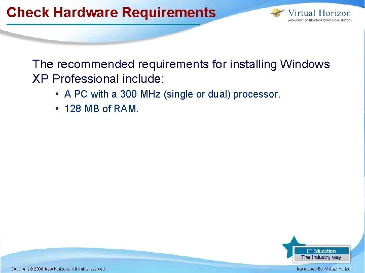 Check Hardware Requirements The recommended requirements for installing Windows XP Professional include: • A
