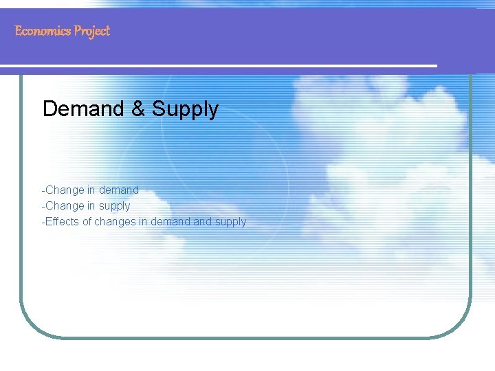Economics Project Demand & Supply -Change in demand -Change in supply -Effects of changes
