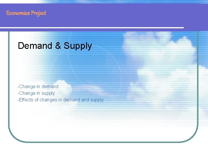 Economics Project Demand & Supply -Change in demand -Change in supply -Effects of changes