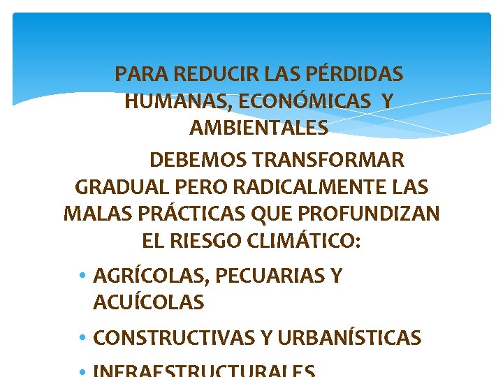  PARA REDUCIR LAS PÉRDIDAS HUMANAS, ECONÓMICAS Y AMBIENTALES DEBEMOS TRANSFORMAR GRADUAL PERO RADICALMENTE