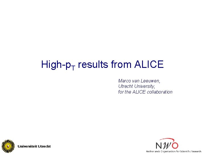 High-p. T results from ALICE Marco van Leeuwen, Utrecht University, for the ALICE collaboration High-p. T results from ALICE Marco van Leeuwen, Utrecht University, for the ALICE collaboration
