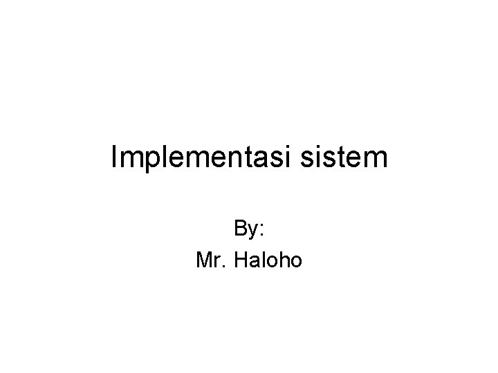 Implementasi sistem By: Mr. Haloho 