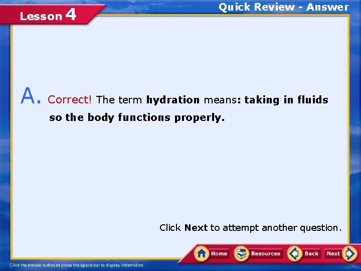 Lesson 4 Quick Review - Answer A. Correct! The term hydration means: taking in