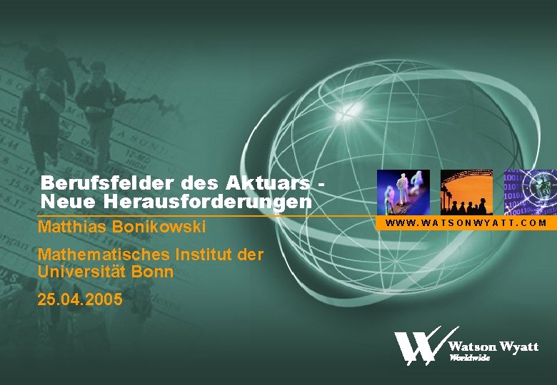 Berufsfelder des Aktuars Neue Herausforderungen Matthias Bonikowski Mathematisches Institut der Universität Bonn 25. 04.