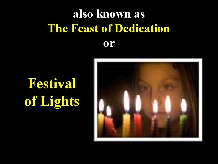 also known as The Feast of Dedication or Festival of Lights 