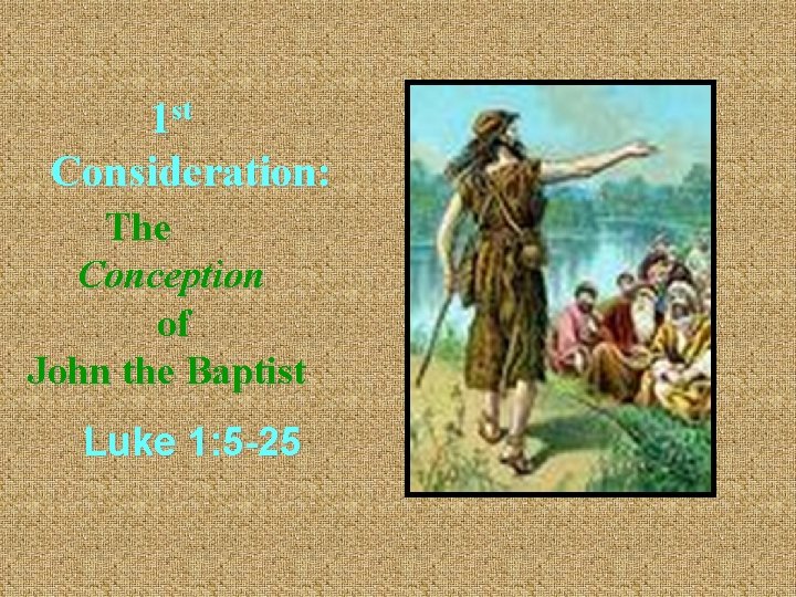  st 1 Consideration: The Conception of John the Baptist Luke 1: 5 -25