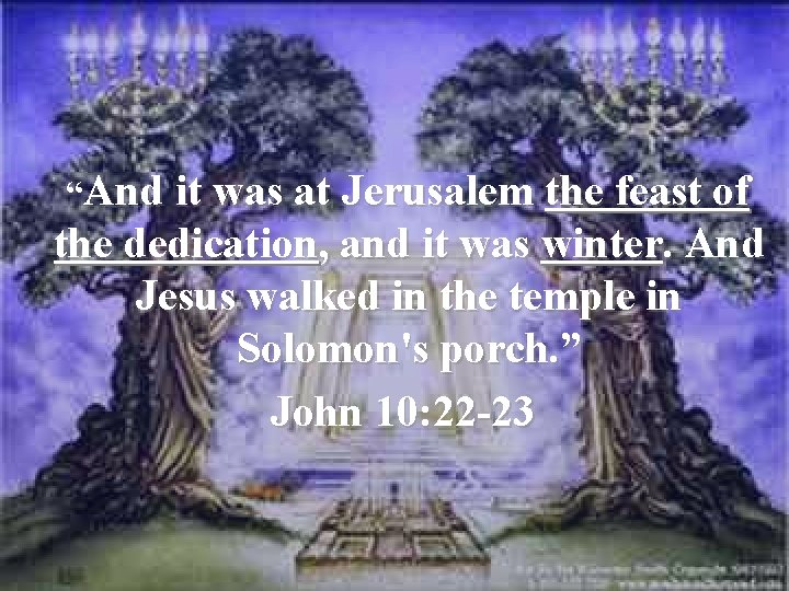  “And it was at Jerusalem the feast of the dedication, and it was