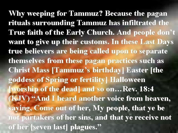  Why weeping for Tammuz? Because the pagan rituals surrounding Tammuz has infiltrated the