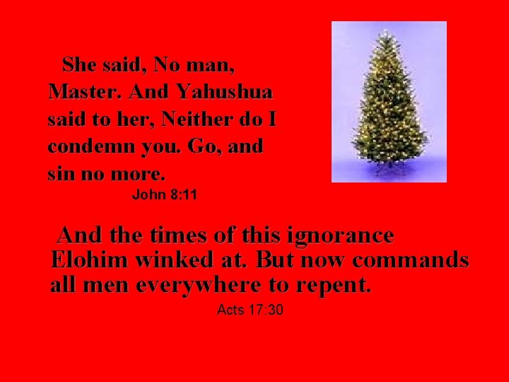 She said, No man, Master. And Yahushua said to her, Neither do I condemn