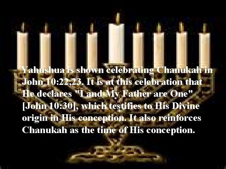  Yahushua is shown celebrating Chanukah in John 10: 22, 23. It is at