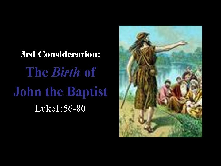  3 rd Consideration: The Birth of John the Baptist Luke 1: 56 -80