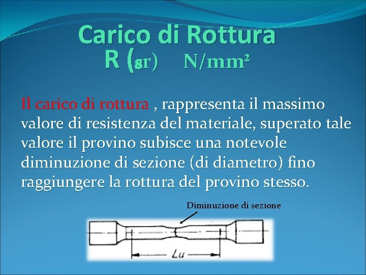 Carico di Rottura R (sr) N/mm² Il carico di rottura , rappresenta il massimo