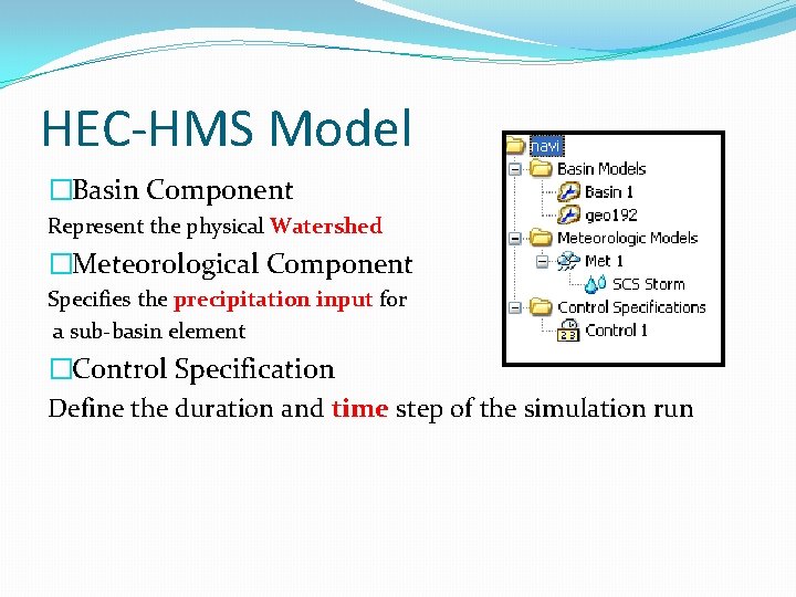 HEC-HMS Model �Basin Component Represent the physical Watershed �Meteorological Component Specifies the precipitation input