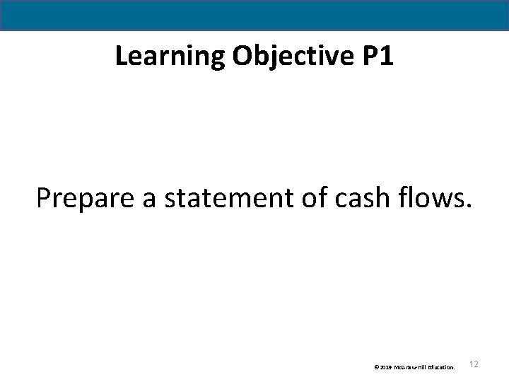 Learning Objective P 1 Prepare a statement of cash flows. © 2019 Mc. Graw-Hill Learning Objective P 1 Prepare a statement of cash flows. © 2019 Mc. Graw-Hill