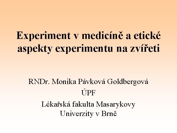 Experiment v medicíně a etické aspekty experimentu na zvířeti RNDr. Monika Pávková Goldbergová ÚPF