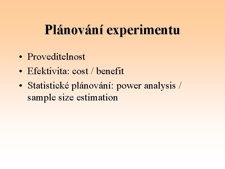 Plánování experimentu • Proveditelnost • Efektivita: cost / benefit • Statistické plánování: power analysis