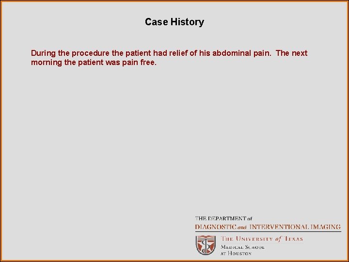 Case History During the procedure the patient had relief of his abdominal pain. The