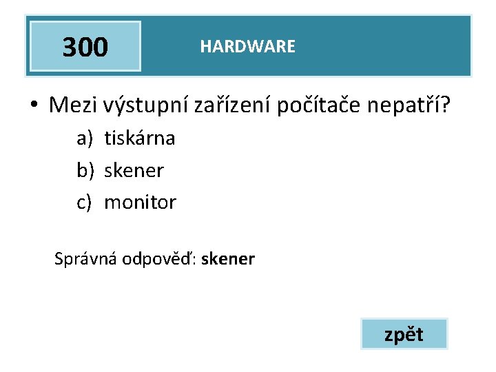 300 HARDWARE • Mezi výstupní zařízení počítače nepatří? a) tiskárna b) skener c) monitor