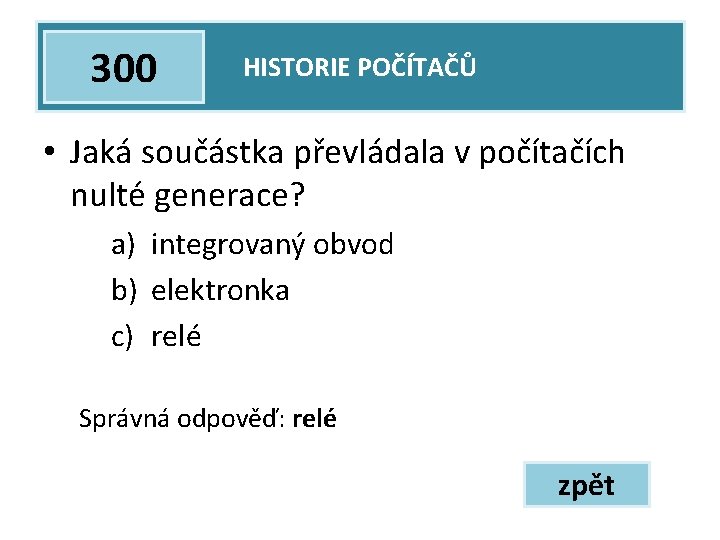 300 HISTORIE POČÍTAČŮ • Jaká součástka převládala v počítačích nulté generace? a) integrovaný obvod