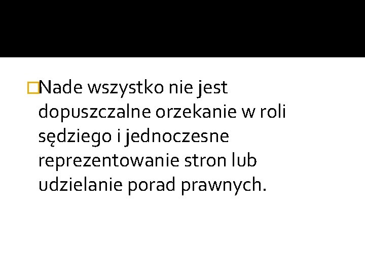 �Nade wszystko nie jest dopuszczalne orzekanie w roli sędziego i jednoczesne reprezentowanie stron lub