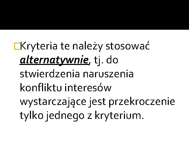 �Kryteria te należy stosować alternatywnie, tj. do stwierdzenia naruszenia konfliktu interesów wystarczające jest przekroczenie �Kryteria te należy stosować alternatywnie, tj. do stwierdzenia naruszenia konfliktu interesów wystarczające jest przekroczenie