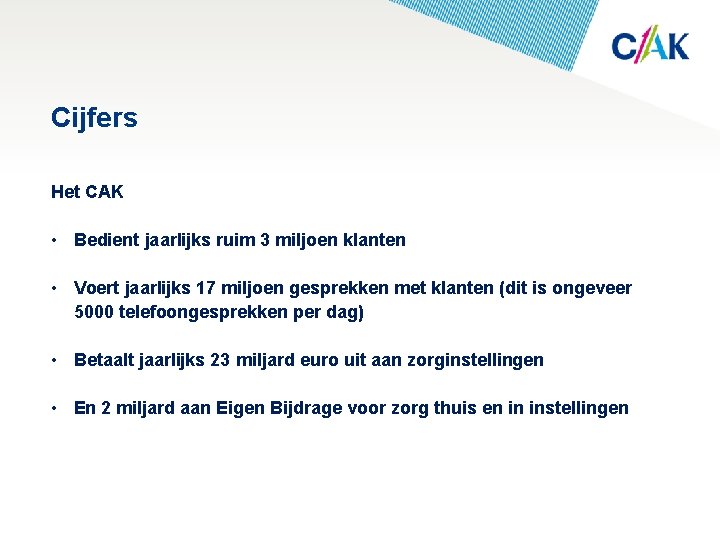 Cijfers Het CAK • Bedient jaarlijks ruim 3 miljoen klanten • Voert jaarlijks 17