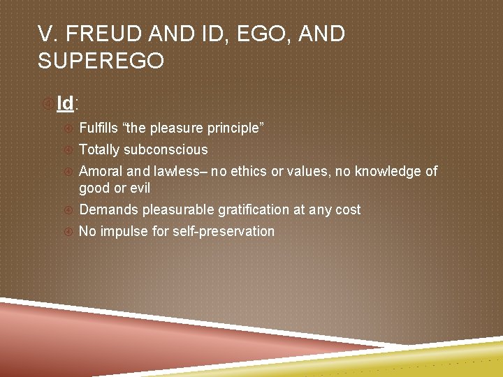 V. FREUD AND ID, EGO, AND SUPEREGO Id: Fulfills “the pleasure principle” Totally subconscious