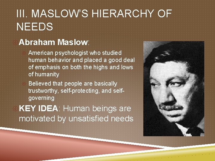 III. MASLOW’S HIERARCHY OF NEEDS Abraham Maslow: American psychologist who studied human behavior and