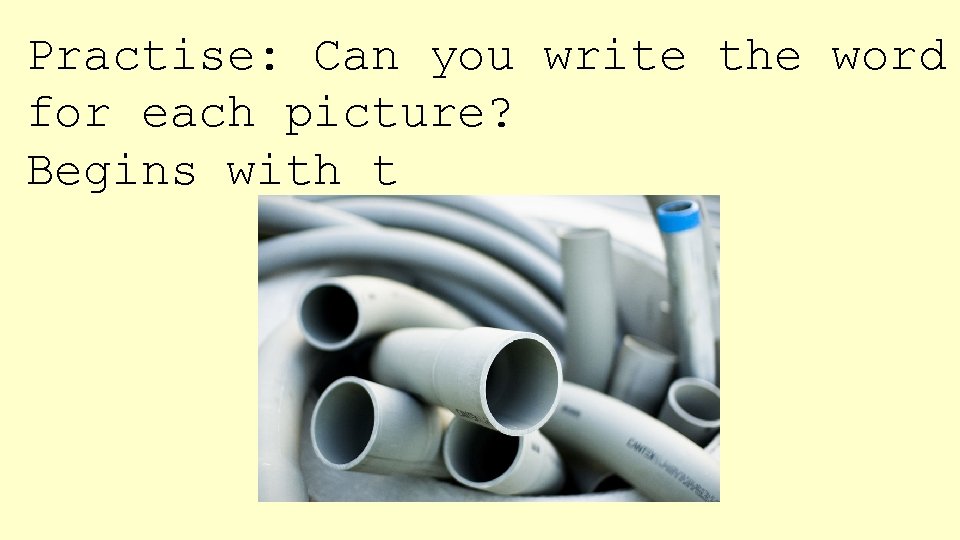 Practise: Can you write the word for each picture? Begins with t___ 