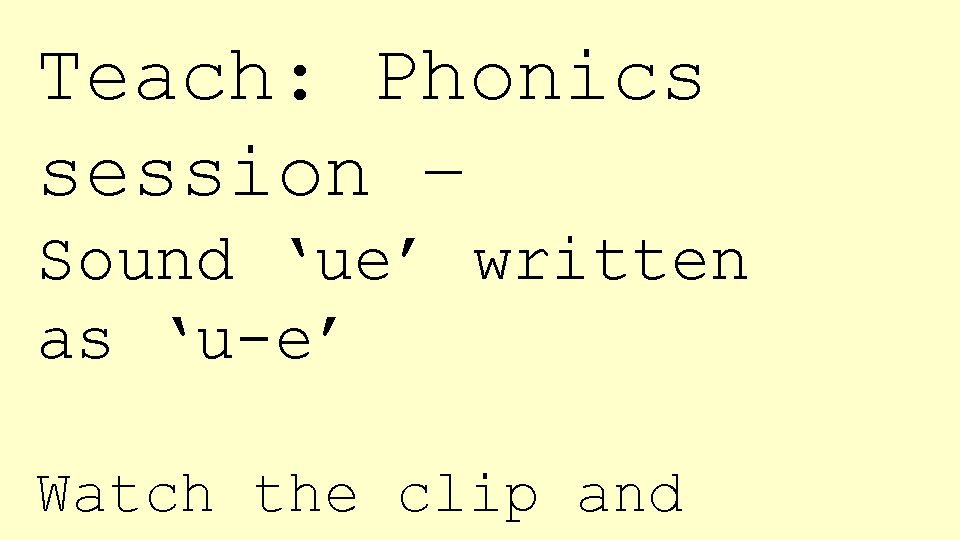 Teach: Phonics session – Sound ‘ue’ written as ‘u-e’ Watch the clip and 