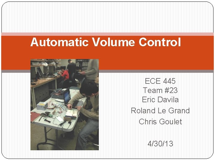 Automatic Volume Control ECE 445 Team #23 Eric Davila Roland Le Grand Chris Goulet