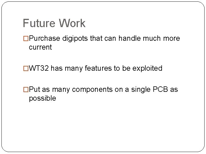 Future Work �Purchase digipots that can handle much more current �WT 32 has many