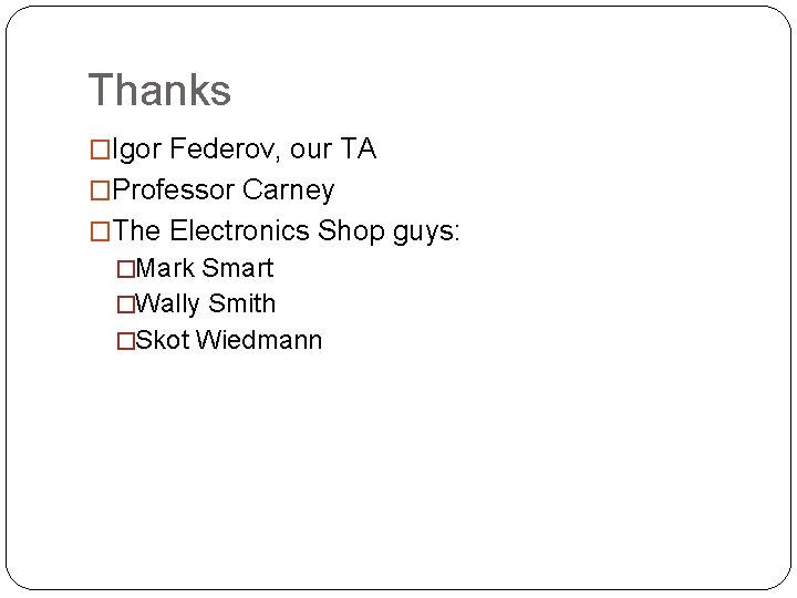 Thanks �Igor Federov, our TA �Professor Carney �The Electronics Shop guys: �Mark Smart �Wally