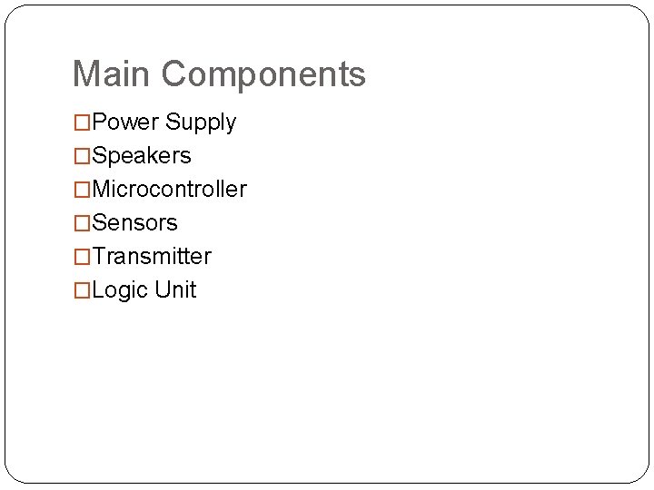 Main Components �Power Supply �Speakers �Microcontroller �Sensors �Transmitter �Logic Unit 