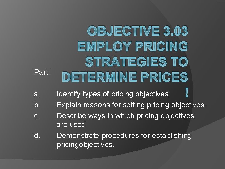 OBJECTIVE 3. 03 EMPLOY PRICING STRATEGIES TO DETERMINE PRICES Identify types of pricing objectives.