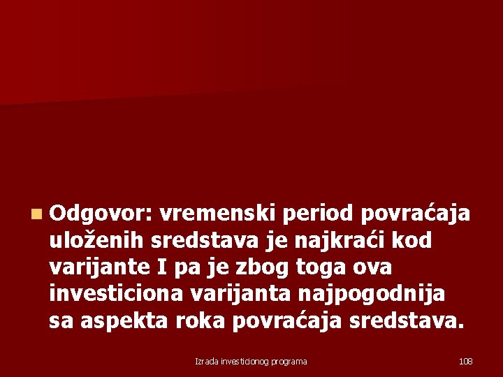 n Odgovor: vremenski period povraćaja uloženih sredstava je najkraći kod varijante I pa je