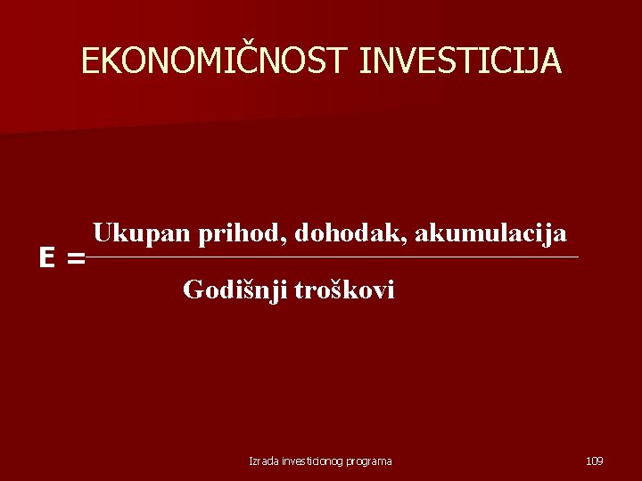 EKONOMIČNOST INVESTICIJA E= Ukupan prihod, dohodak, akumulacija Godišnji troškovi Izrada investicionog programa 109 