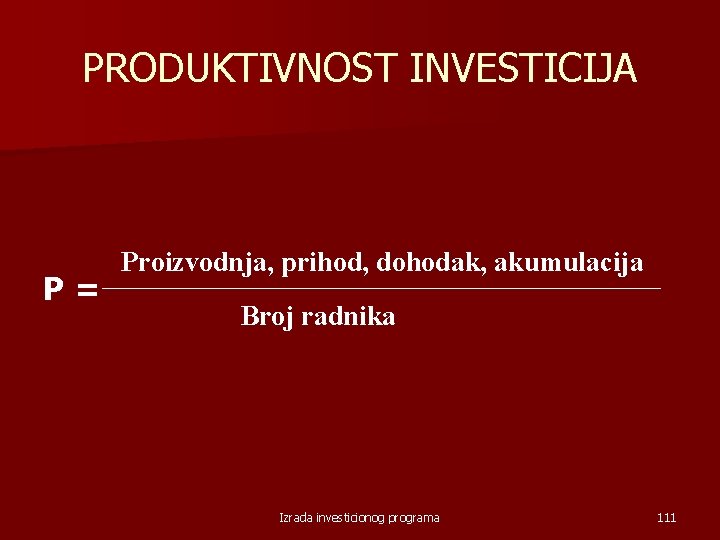PRODUKTIVNOST INVESTICIJA P= Proizvodnja, prihod, dohodak, akumulacija Broj radnika Izrada investicionog programa 111 