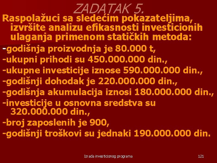 ZADATAK 5. Raspolažuci sa sledećim pokazateljima, izvršite analizu efikasnosti investicionih ulaganja primenom statičkih metoda: