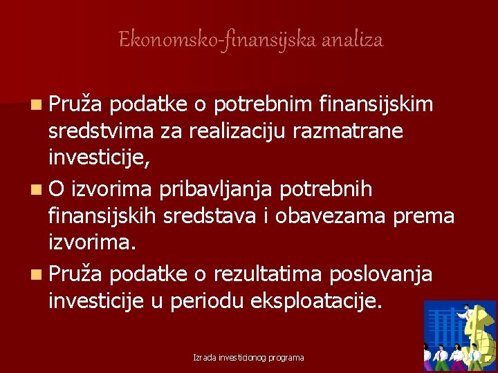 Ekonomsko-finansijska analiza n Pruža podatke o potrebnim finansijskim sredstvima za realizaciju razmatrane investicije, n