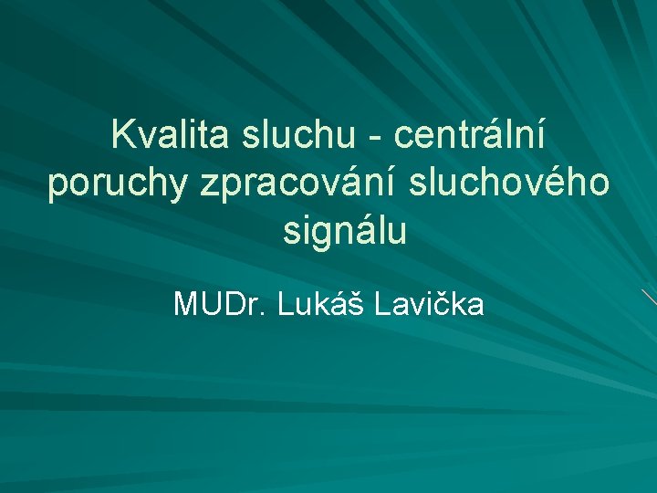 Kvalita sluchu - centrální poruchy zpracování sluchového signálu MUDr. Lukáš Lavička 
