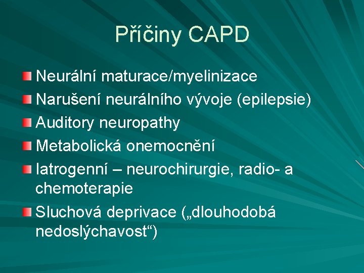 Příčiny CAPD Neurální maturace/myelinizace Narušení neurálního vývoje (epilepsie) Auditory neuropathy Metabolická onemocnění Iatrogenní –