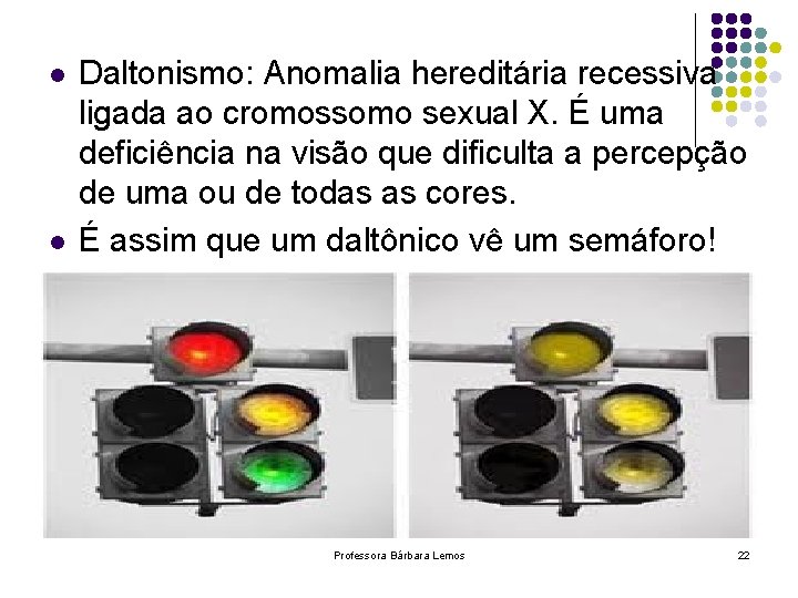 l l Daltonismo: Anomalia hereditária recessiva ligada ao cromossomo sexual X. É uma deficiência