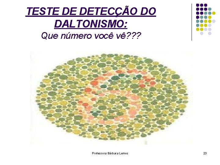 TESTE DE DETECÇÃO DO DALTONISMO: Que número você vê? ? ? Professora Bárbara Lemos