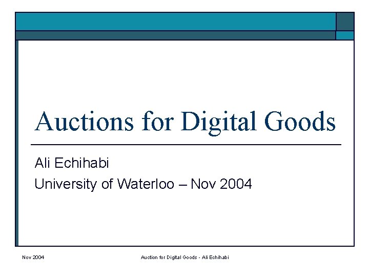 Auctions for Digital Goods Ali Echihabi University of Waterloo – Nov 2004 Auction for